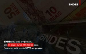 Bndes Dis Que Emprestou Em 14 Dias Rs 66 Milhoes Para Financiar Salarios De 3770 Empresas Notícias E Artigos Contábeis Em São Paulo | Espelha Contabilidade - Contabilidade Consultiva em São Paulo