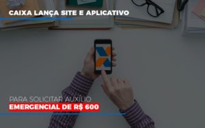 Caixa Lanca Site E Aplicativo Para Solicitar Auxilio Emergencial De Rs 600 Notícias E Artigos Contábeis Em São Paulo | Espelha Contabilidade - Contabilidade Consultiva em São Paulo