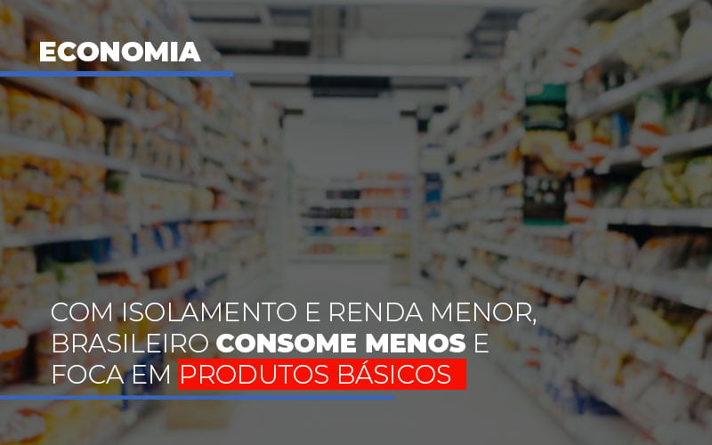 Com O Isolamento E Renda Menor Brasileiro Consome Menos E Foca Em Produtos Basicos Notícias E Artigos Contábeis Em São Paulo | Espelha Contabilidade - Contabilidade Consultiva em São Paulo