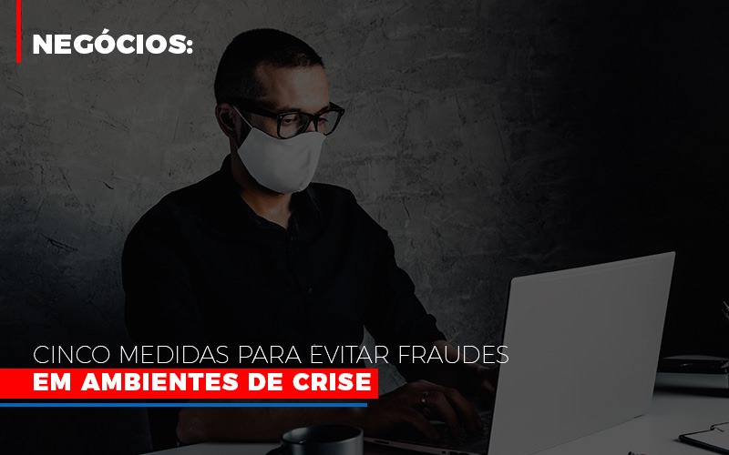 Negocios Cinco Medidas Para Evitar Fraudes Em Ambientes De Crise Notícias E Artigos Contábeis Em São Paulo | Espelha Contabilidade - Contabilidade Consultiva em São Paulo