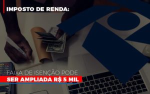 Imposto De Renda Faixa De Isencao Pode Ser Ampliada R 5 Mil Notícias E Artigos Contábeis Em São Paulo | Espelha Contabilidade - Contabilidade Consultiva em São Paulo