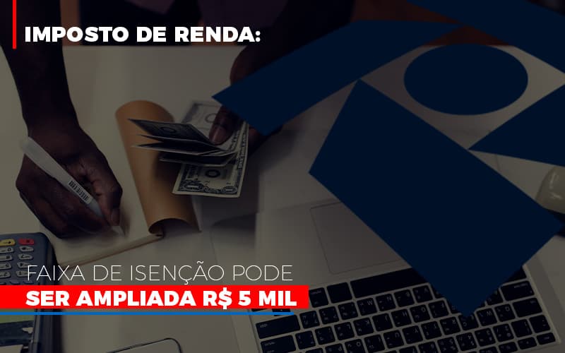 Imposto De Renda Faixa De Isencao Pode Ser Ampliada R 5 Mil Notícias E Artigos Contábeis Em São Paulo | Espelha Contabilidade - Contabilidade Consultiva em São Paulo