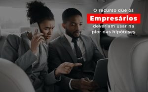 O Recurso Que Os Empresarios Deveriam Usar Na Pior Das Hipoteses Notícias E Artigos Contábeis Em São Paulo | Espelha Contabilidade - Contabilidade Consultiva em São Paulo