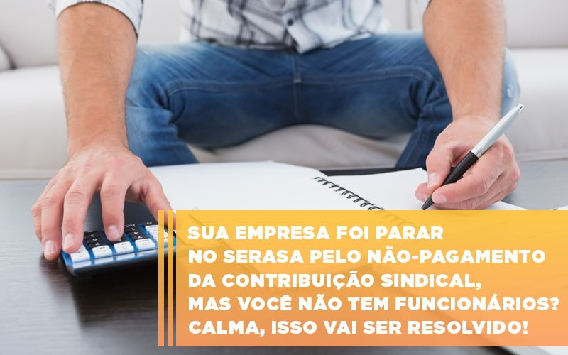 Sua Empresa Foi Parar No Serasa Pelo Nao Pagamento Da Contribuicao Sindical Mas Voce Nao Tem Funcionarios Calma Isso Vai Ser Resolvido Notícias E Artigos Contábeis Em São Paulo | Espelha Contabilidade - Contabilidade Consultiva em São Paulo