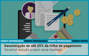 Desoneracao De Ate 25 Da Folha De Pagamento Governo Estuda Propor Essa Medida Notícias E Artigos Contábeis Em São Paulo | Espelha Contabilidade - Contabilidade Consultiva em São Paulo