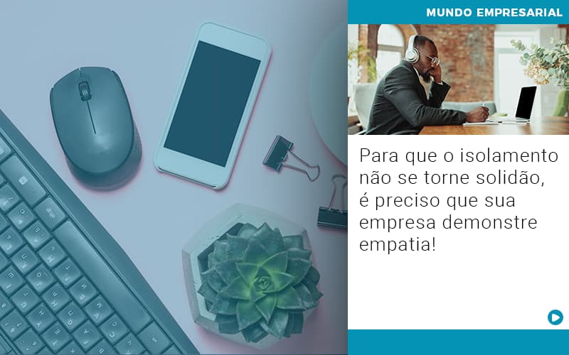 Para Que O Isolamento Nao Se Torne Solidao E Preciso Que Sua Empresa Demonstre Empatia Notícias E Artigos Contábeis Em São Paulo | Espelha Contabilidade - Contabilidade Consultiva em São Paulo