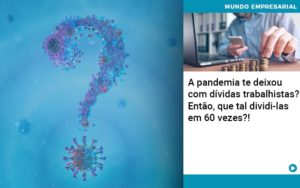 A Pandemia Te Deixou Com Dividas Trabalhistas Entao Que Tal Dividi Las Em 60 Vezes Notícias E Artigos Contábeis Em São Paulo | Espelha Contabilidade - Contabilidade Consultiva em São Paulo