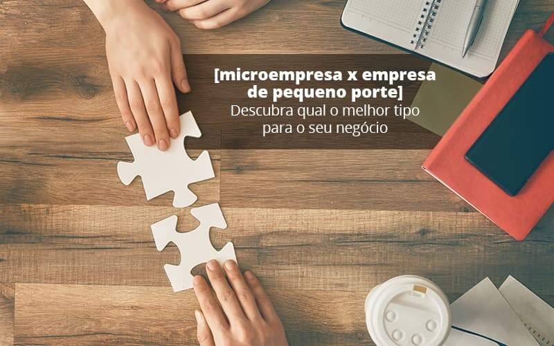 Microempresa X Empresa De Pequeno Porte Descubra Qual O Melhor Tipo Para O Seu Negocio Post 1 - Contabilidade Consultiva em São Paulo