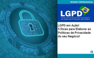 Lgpd Em Acao 5 Dicas Para Elaborar As Politicas De Privacidade Do Seu Negocio - Contabilidade Consultiva em São Paulo