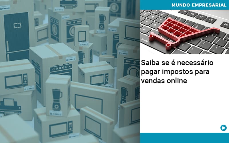 Saiba Se E Necessario Pagar Impostos Para Vendas Online - Contabilidade Consultiva em São Paulo