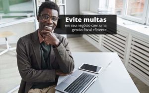 Evite Multas Em Seu Negocio Com Uma Gestao Fiscal Eficiente Post 1 - Contabilidade Consultiva em São Paulo